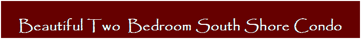 Text Box: Beautiful Two&nbsp; Bedroom South Shore Condo
