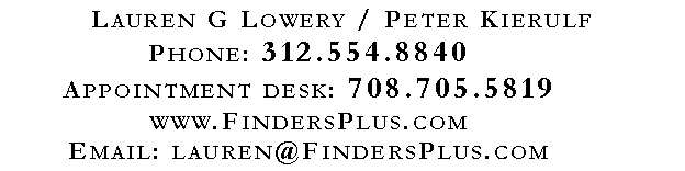 Text Box: Lauren G Lowery / Peter KierulfPhone: 312.554.8840Appointment desk: 708.705.5819www.FindersPlus.comEmail: lauren@FindersPlus.com