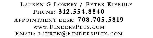 Text Box: Lauren G Lowery / Peter KierulfPhone: 312.554.8840Appointment desk: 708.705.5819www.FindersPlus.comEmail: lauren@FindersPlus.com