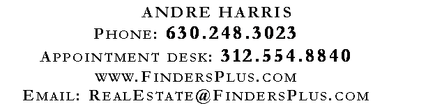 Text Box: ANDRE HARRISPhone: 630.248.3023Appointment desk: 312.554.8840www.FindersPlus.comEmail: RealEstate@FindersPlus.com