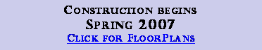 Text Box: Construction begins Spring 2007Click for FloorPlans